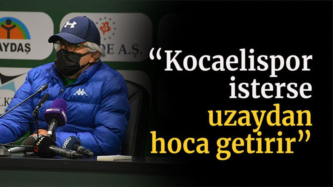 “Kocaelispor isterse uzaydan hoca getirir”